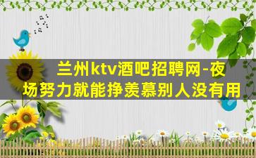 兰州ktv酒吧招聘网-夜场努力就能挣羡慕别人没有用